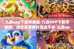 九游app下载苹果版-九游APP下载苹果版，游戏爱好者的首选平台-九游app下载苹果版