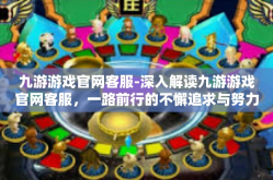 九游游戏官网客服-深入解读九游游戏官网客服，一路前行的不懈追求与努力突破-九游游戏官网客服