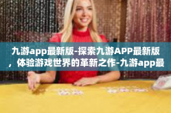 九游app最新版-探索九游APP最新版，体验游戏世界的革新之作-九游app最新版