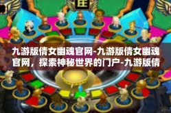 九游版倩女幽魂官网-九游版倩女幽魂官网，探索神秘世界的门户-九游版倩女幽魂官网