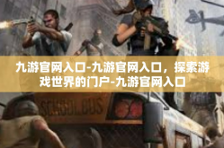 九游官网入口-九游官网入口，探索游戏世界的门户-九游官网入口