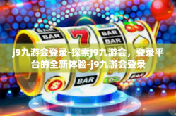 j9九游会登录-探索J9九游会，登录平台的全新体验-j9九游会登录