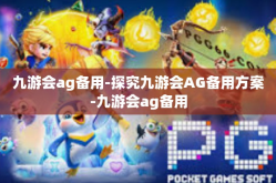 九游会ag备用-探究九游会AG备用方案-九游会ag备用