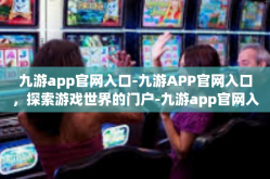 九游app官网入口-九游APP官网入口，探索游戏世界的门户-九游app官网入口