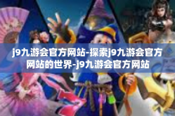 j9九游会官方网站-探索j9九游会官方网站的世界-j9九游会官方网站