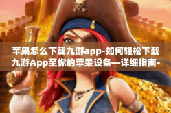 苹果怎么下载九游app-如何轻松下载九游App至你的苹果设备—详细指南-苹果怎么下载九游app