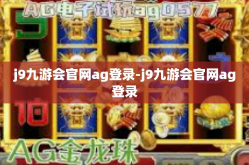 j9九游会官网ag登录-j9九游会官网ag登录