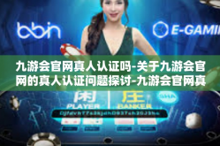 九游会官网真人认证吗-关于九游会官网的真人认证问题探讨-九游会官网真人认证吗