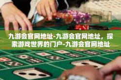 九游会官网地址-九游会官网地址，探索游戏世界的门户-九游会官网地址