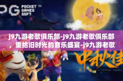 j9九游老歌俱乐部-J9九游老歌俱乐部，重拾旧时光的音乐盛宴-j9九游老歌俱乐部