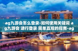 ag九游会怎么登录-如何使用关键词 ag九游会 进行登录 简单直观的指南-ag九游会怎么登录