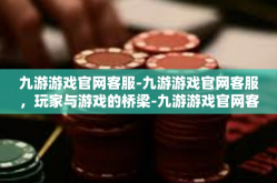 九游游戏官网客服-九游游戏官网客服，玩家与游戏的桥梁-九游游戏官网客服