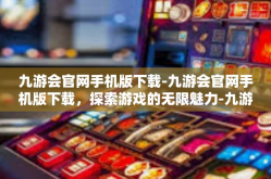 九游会官网手机版下载-九游会官网手机版下载，探索游戏的无限魅力-九游会官网手机版下载