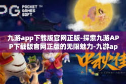 九游app下载版官网正版-探索九游APP下载版官网正版的无限魅力-九游app下载版官网正版