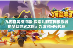 九游官网模拟器-探索九游官网模拟器的梦幻世界之旅』九游官网模拟器