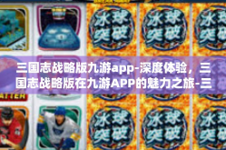 三国志战略版九游app-深度体验，三国志战略版在九游APP的魅力之旅-三国志战略版九游app
