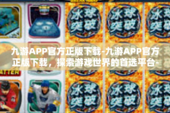 九游APP官方正版下载-九游APP官方正版下载，探索游戏世界的首选平台-九游APP官方正版下载