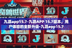 九游app15.7-九游APP 15.7版本，用户体验的全新升级-九游app15.7