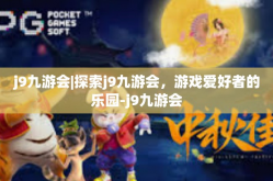 j9九游会|探索j9九游会，游戏爱好者的乐园-j9九游会