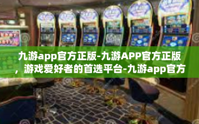 九游app官方正版-九游APP官方正版，游戏爱好者的首选平台-九游app官方正版
