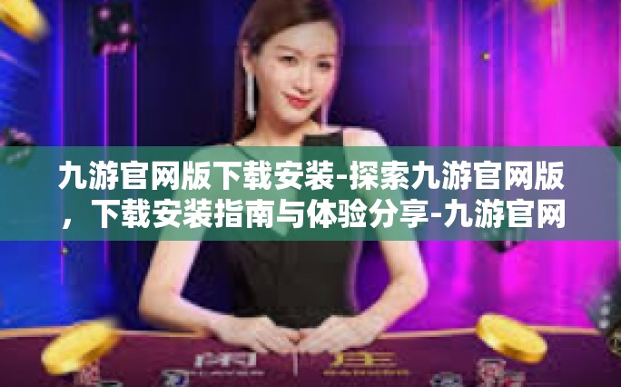 九游官网版下载安装-探索九游官网版，下载安装指南与体验分享-九游官网版下载安装