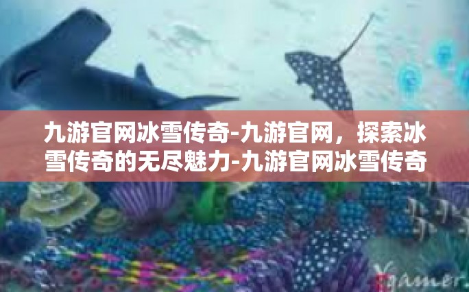 九游官网冰雪传奇-九游官网，探索冰雪传奇的无尽魅力-九游官网冰雪传奇