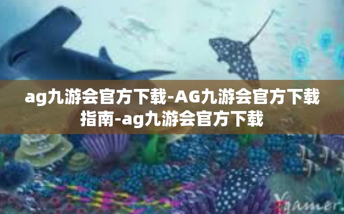 ag九游会官方下载-AG九游会官方下载指南-ag九游会官方下载