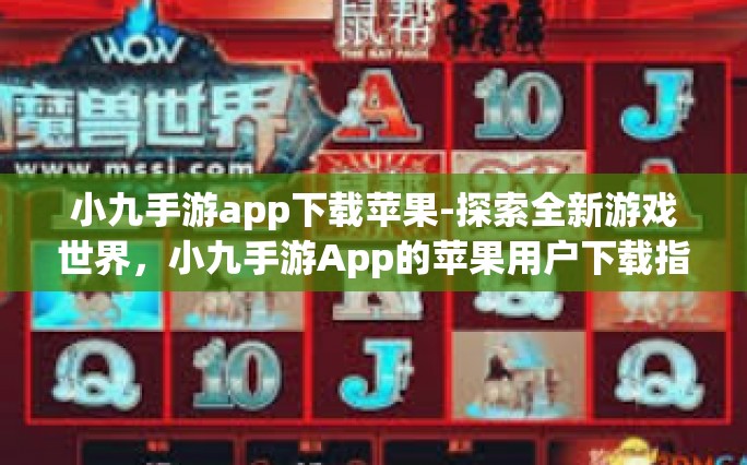 小九手游app下载苹果-探索全新游戏世界，小九手游App的苹果用户下载指南-小九手游app下载苹果