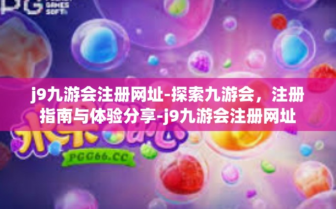 j9九游会注册网址-探索九游会，注册指南与体验分享-j9九游会注册网址