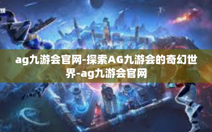 ag九游会官网-探索AG九游会的奇幻世界-ag九游会官网