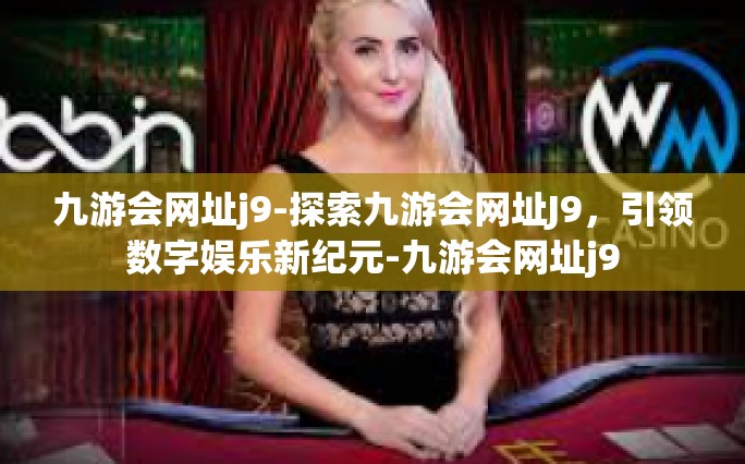 九游会网址j9-探索九游会网址J9，引领数字娱乐新纪元-九游会网址j9