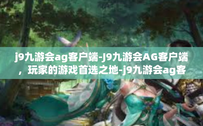 j9九游会ag客户端-J9九游会AG客户端，玩家的游戏首选之地-j9九游会ag客户端