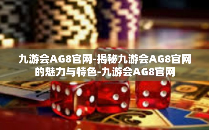 九游会AG8官网-揭秘九游会AG8官网的魅力与特色-九游会AG8官网