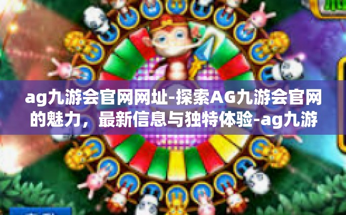 ag九游会官网网址-探索AG九游会官网的魅力，最新信息与独特体验-ag九游会官网网址