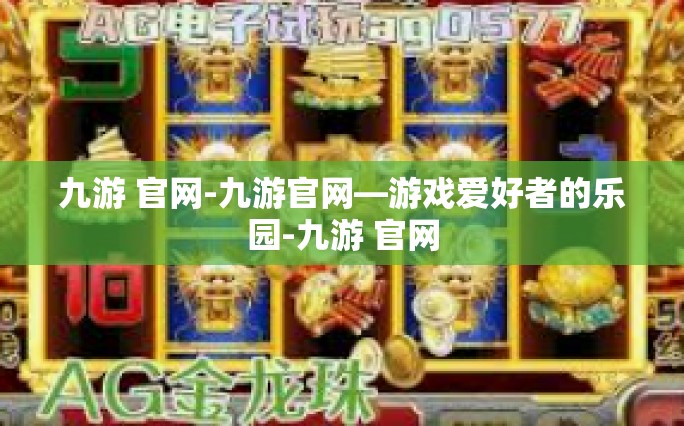 九游 官网-九游官网—游戏爱好者的乐园-九游 官网