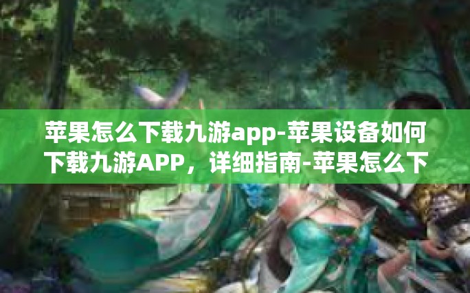 苹果怎么下载九游app-苹果设备如何下载九游APP，详细指南-苹果怎么下载九游app
