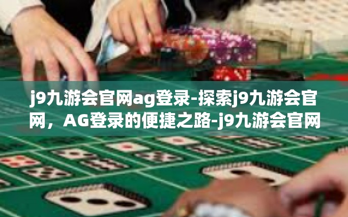 j9九游会官网ag登录-探索j9九游会官网，AG登录的便捷之路-j9九游会官网ag登录
