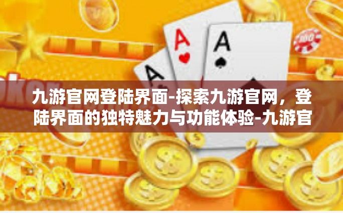九游官网登陆界面-探索九游官网，登陆界面的独特魅力与功能体验-九游官网登陆界面