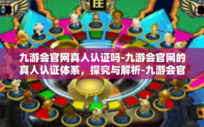 九游会官网真人认证吗-九游会官网的真人认证体系，探究与解析-九游会官网真人认证吗
