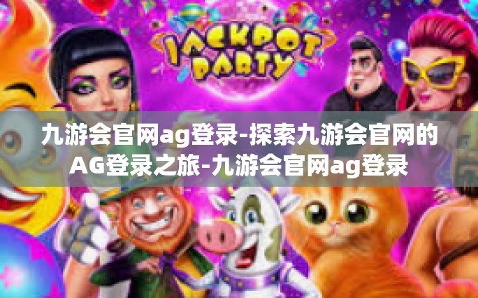 九游会官网ag登录-探索九游会官网的AG登录之旅-九游会官网ag登录
