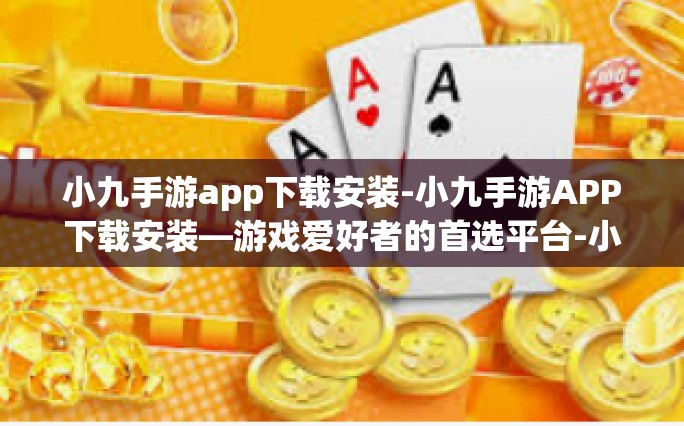 小九手游app下载安装-小九手游APP下载安装—游戏爱好者的首选平台-小九手游app下载安装