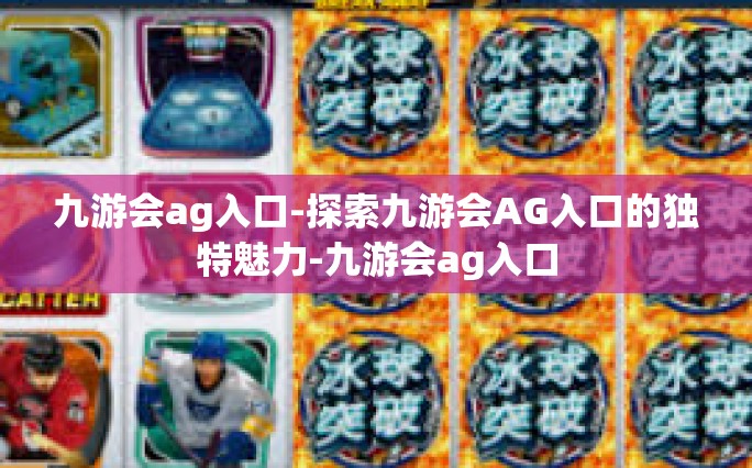 九游会ag入口-探索九游会AG入口的独特魅力-九游会ag入口