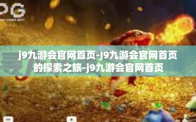j9九游会官网首页-J9九游会官网首页的探索之旅-j9九游会官网首页
