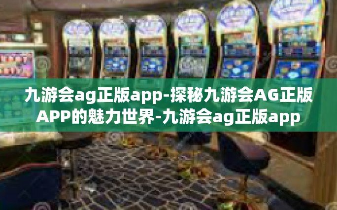 九游会ag正版app-探秘九游会AG正版APP的魅力世界-九游会ag正版app