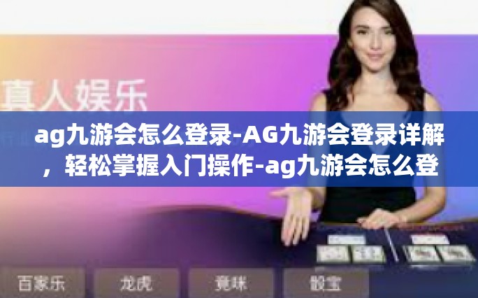 ag九游会怎么登录-AG九游会登录详解，轻松掌握入门操作-ag九游会怎么登录