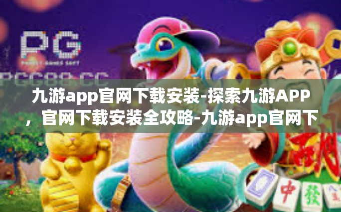 九游app官网下载安装-探索九游APP，官网下载安装全攻略-九游app官网下载安装