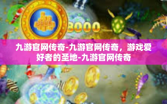 九游官网传奇-九游官网传奇，游戏爱好者的圣地-九游官网传奇