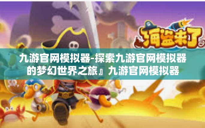九游官网模拟器-探索九游官网模拟器的梦幻世界之旅』九游官网模拟器