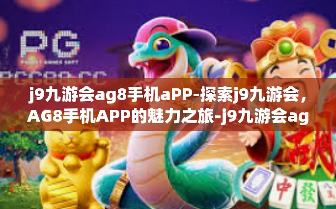 j9九游会ag8手机aPP-探索j9九游会，AG8手机APP的魅力之旅-j9九游会ag8手机aPP