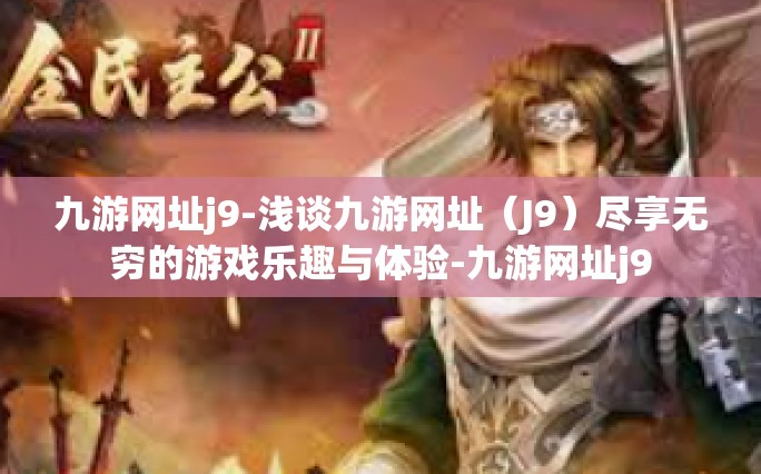 九游网址j9-浅谈九游网址（J9）尽享无穷的游戏乐趣与体验-九游网址j9